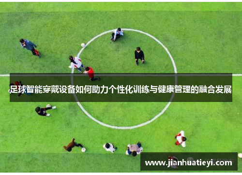 足球智能穿戴设备如何助力个性化训练与健康管理的融合发展