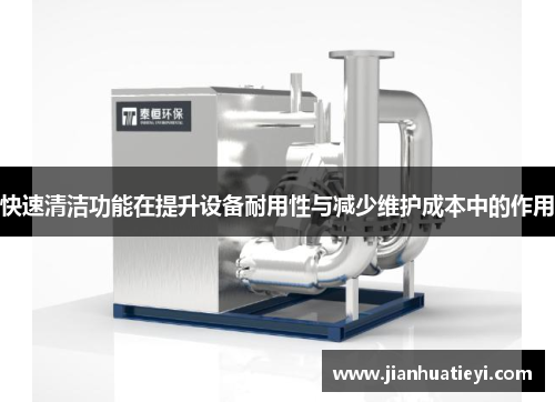 快速清洁功能在提升设备耐用性与减少维护成本中的作用